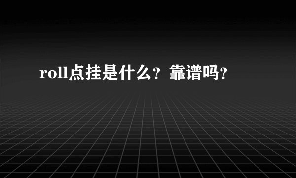 roll点挂是什么？靠谱吗？