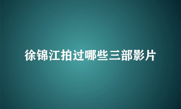 徐锦江拍过哪些三部影片