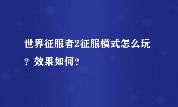 世界征服者2征服模式怎么玩？效果如何？