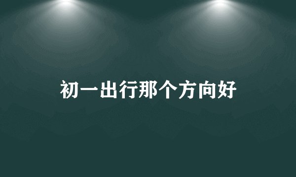 初一出行那个方向好