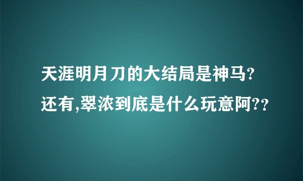 天涯明月刀的大结局是神马?还有,翠浓到底是什么玩意阿?？