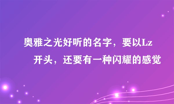 奥雅之光好听的名字，要以Lz﹑开头，还要有一种闪耀的感觉