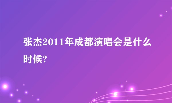 张杰2011年成都演唱会是什么时候?