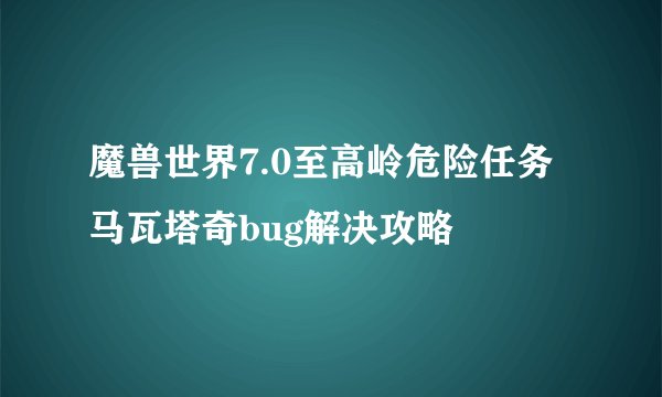 魔兽世界7.0至高岭危险任务马瓦塔奇bug解决攻略