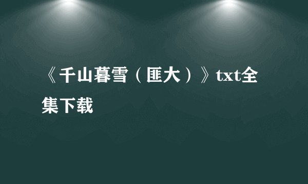 《千山暮雪（匪大）》txt全集下载