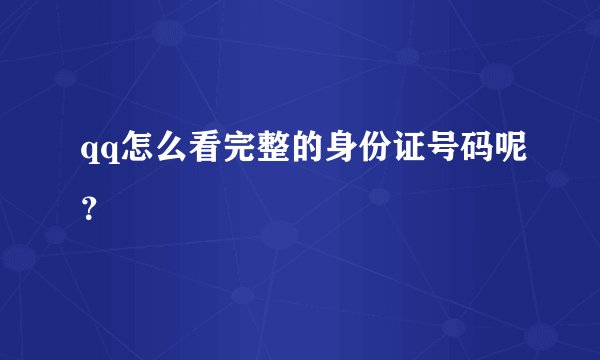 qq怎么看完整的身份证号码呢？