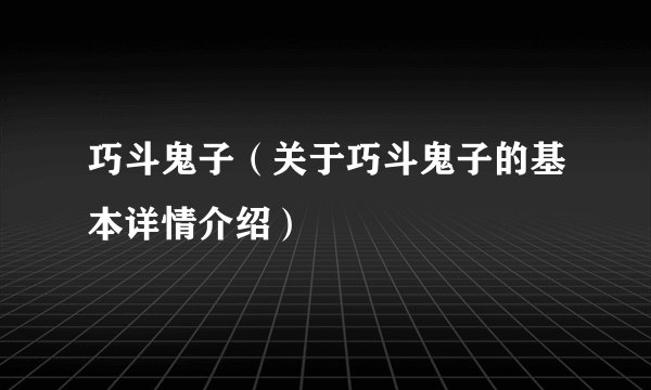巧斗鬼子(关于巧斗鬼子的基本详情介绍)