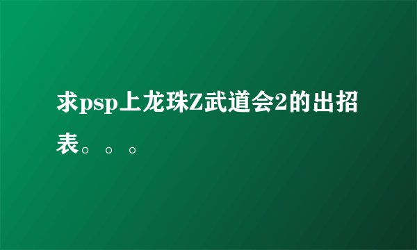 求psp上龙珠Z武道会2的出招表。。。