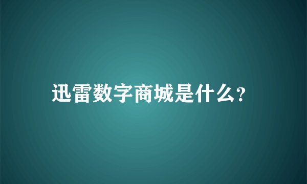 迅雷数字商城是什么？