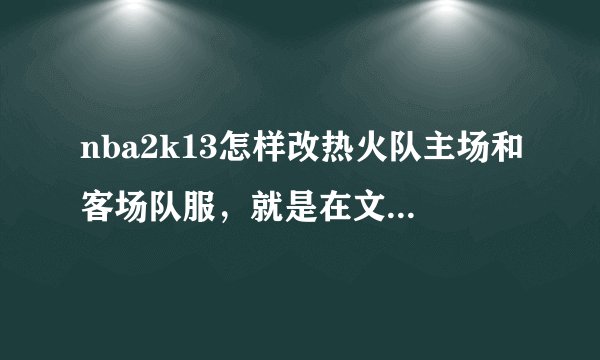 nba2k13怎样改热火队主场和客场队服，就是在文件夹里改的