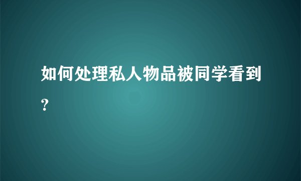 如何处理私人物品被同学看到？