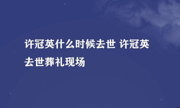 许冠英什么时候去世 许冠英去世葬礼现场