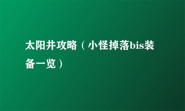 太阳井攻略（小怪掉落bis装备一览）
