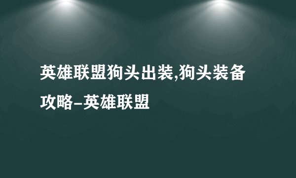 英雄联盟狗头出装,狗头装备攻略-英雄联盟