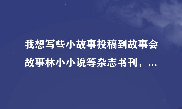 我想写些小故事投稿到故事会故事林小小说等杂志书刊,但不知道投稿地址,希望知道的朋友帮忙告诉我,谢谢