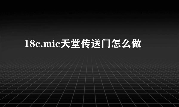 18c.mic天堂传送门怎么做