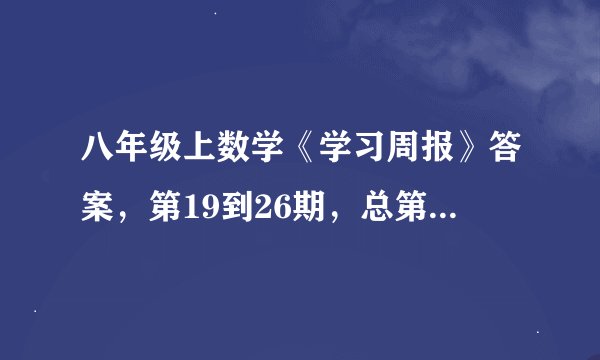 八年级上数学《学习周报》答案，第19到26期，总第227到234期，谢啦