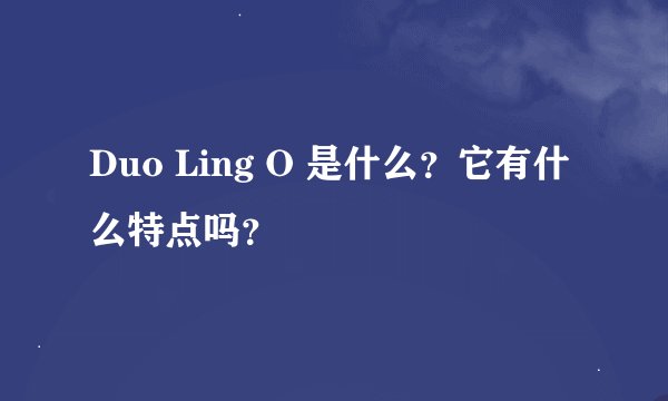 Duo Ling O 是什么？它有什么特点吗？