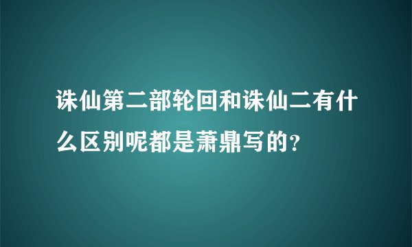 诛仙第二部轮回和诛仙二有什么区别呢都是萧鼎写的？
