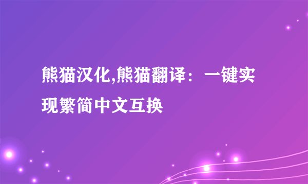 熊猫汉化,熊猫翻译：一键实现繁简中文互换