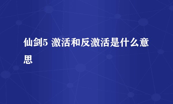 仙剑5 激活和反激活是什么意思