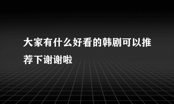 大家有什么好看的韩剧可以推荐下谢谢啦