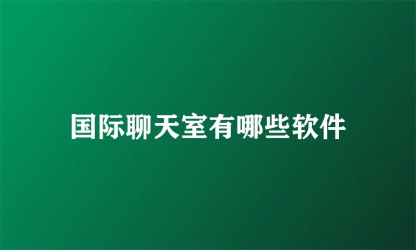 国际聊天室有哪些软件
