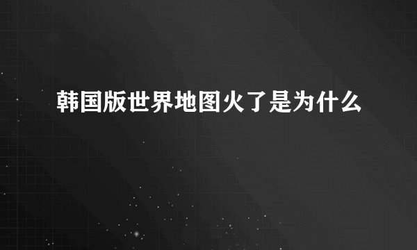 韩国版世界地图火了是为什么