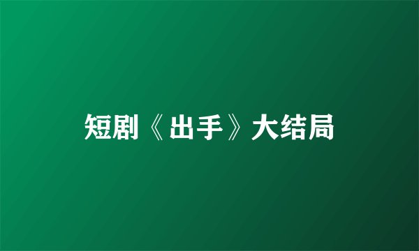 短剧《出手》大结局
