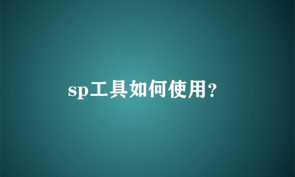 sp工具如何使用？