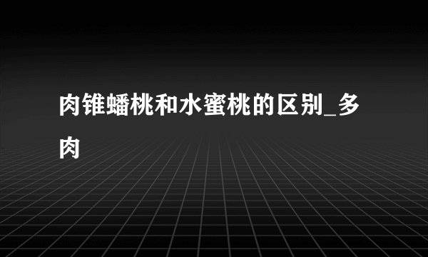 肉锥蟠桃和水蜜桃的区别_多肉