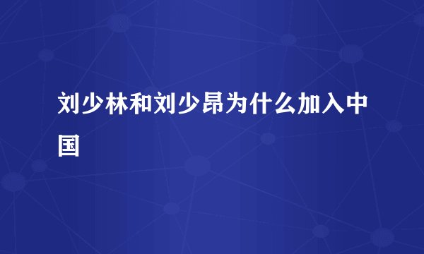 刘少林和刘少昂为什么加入中国