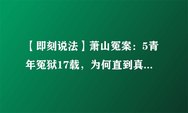 【即刻说法】萧山冤案：5青年冤狱17载，为何直到真凶现身才昭雪？