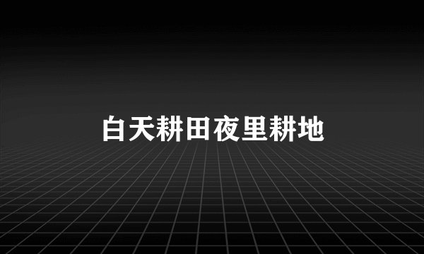 白天耕田夜里耕地