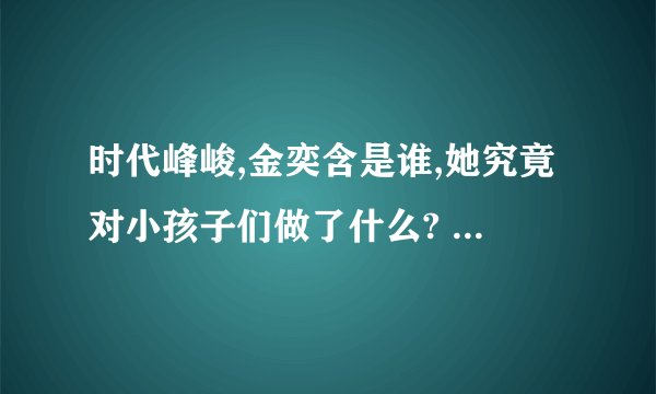 时代峰峻,金奕含是谁,她究竟对小孩子们做了什么? - 知乎