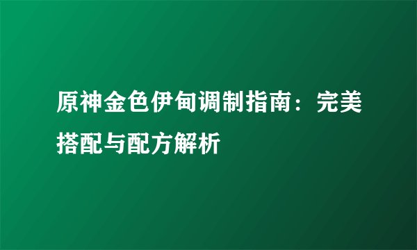 原神金色伊甸调制指南：完美搭配与配方解析