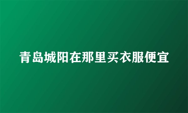 青岛城阳在那里买衣服便宜