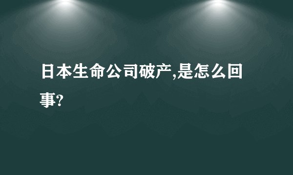 日本生命公司破产,是怎么回事?