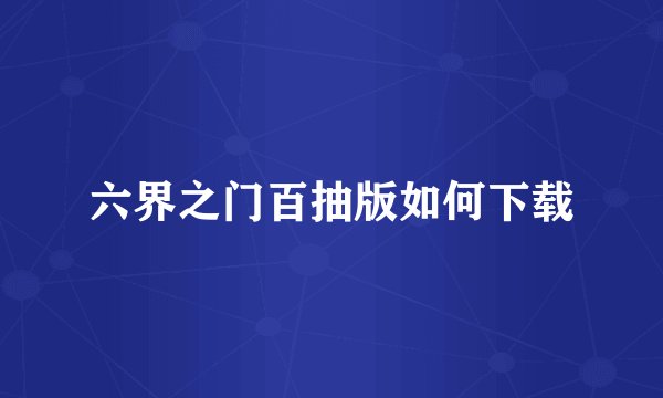 六界之门百抽版如何下载
