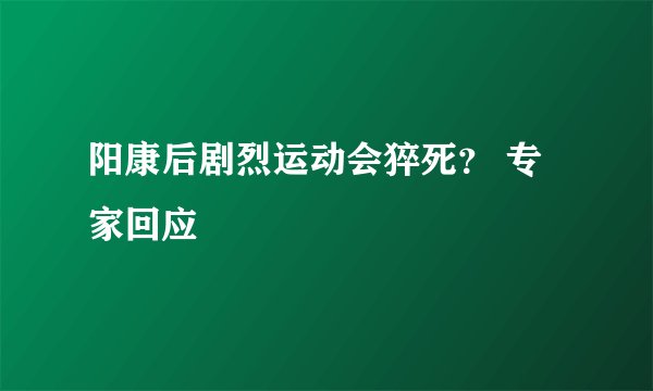 阳康后剧烈运动会猝死？ 专家回应
