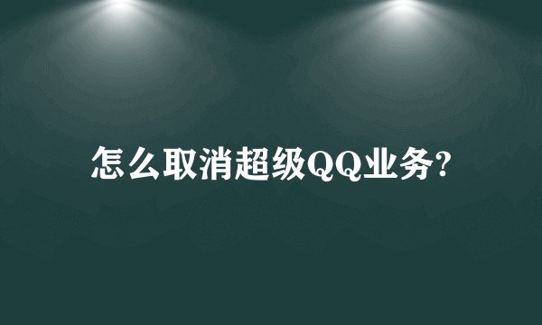 怎么取消超级QQ业务?