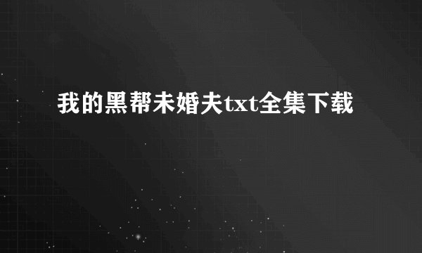 我的黑帮未婚夫txt全集下载