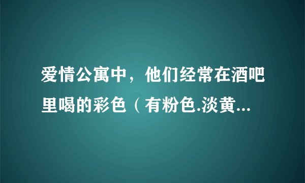爱情公寓中，他们经常在酒吧里喝的彩色（有粉色.淡黄绿色的。）的瓶装酒是什么牌子的？