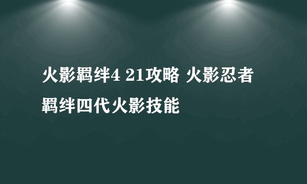 火影羁绊4 21攻略 火影忍者羁绊四代火影技能