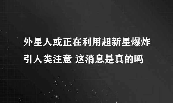 外星人或正在利用超新星爆炸引人类注意 这消息是真的吗