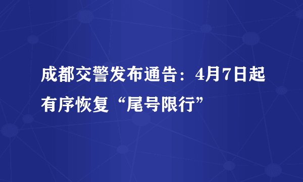 成都交警发布通告：4月7日起有序恢复“尾号限行”