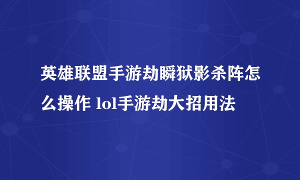 英雄联盟手游劫瞬狱影杀阵怎么操作 lol手游劫大招用法