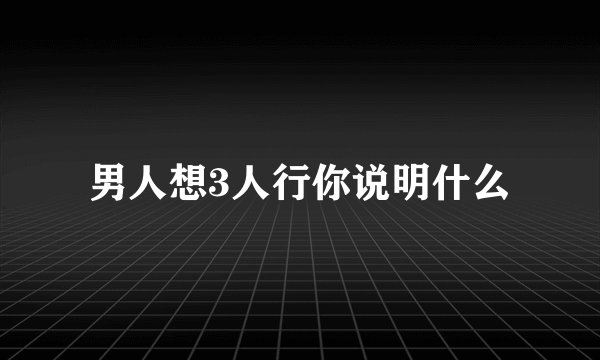 男人想3人行你说明什么