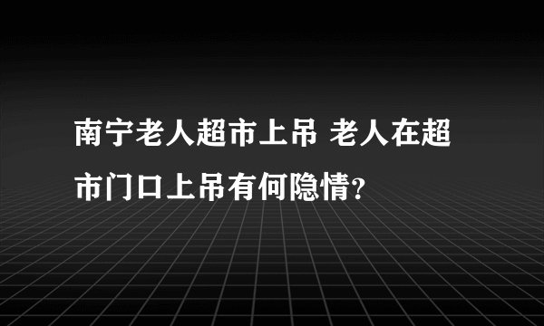 南宁老人超市上吊 老人在超市门口上吊有何隐情？