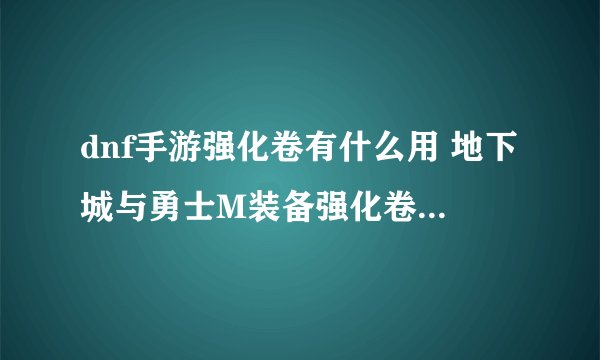 dnf手游强化卷有什么用 地下城与勇士M装备强化卷用处介绍